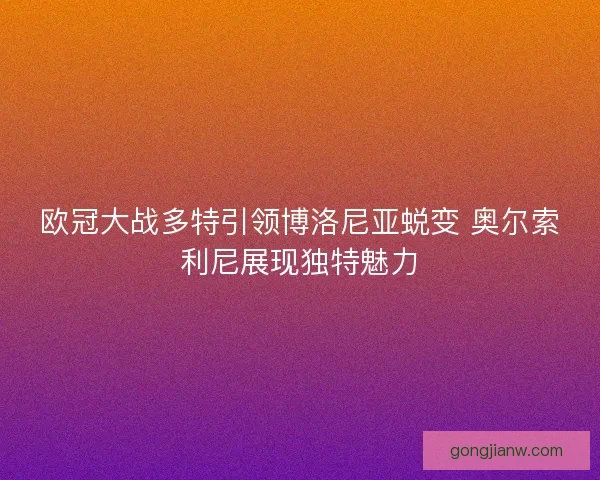 欧冠大战多特引领博洛尼亚蜕变 奥尔索利尼展现独特魅力