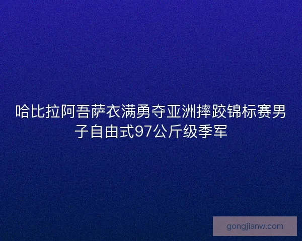 哈比拉阿吾萨衣满勇夺亚洲摔跤锦标赛男子自由式97公斤级季军