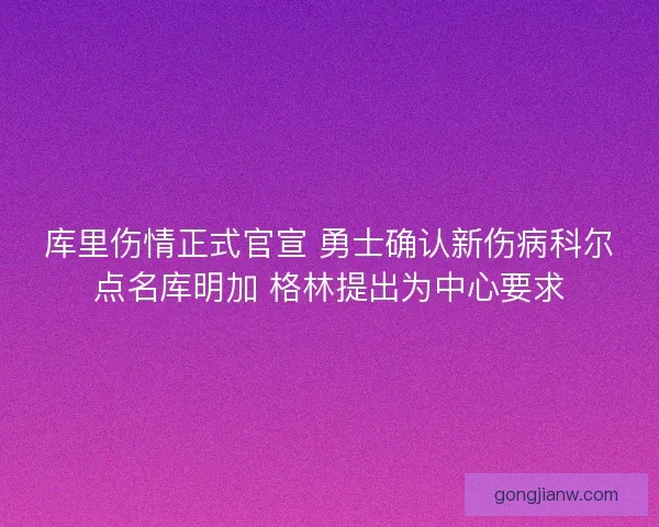 库里伤情正式官宣 勇士确认新伤病科尔点名库明加 格林提出为中心要求