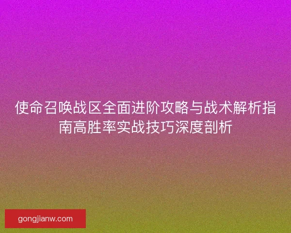 使命召唤战区全面进阶攻略与战术解析指南高胜率实战技巧深度剖析