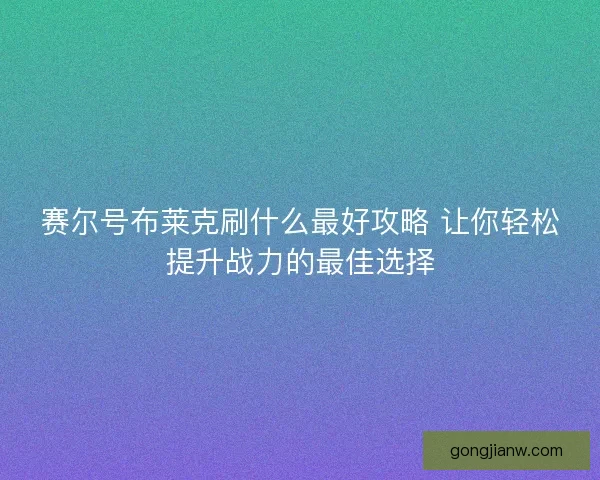 赛尔号布莱克刷什么最好攻略 让你轻松提升战力的最佳选择