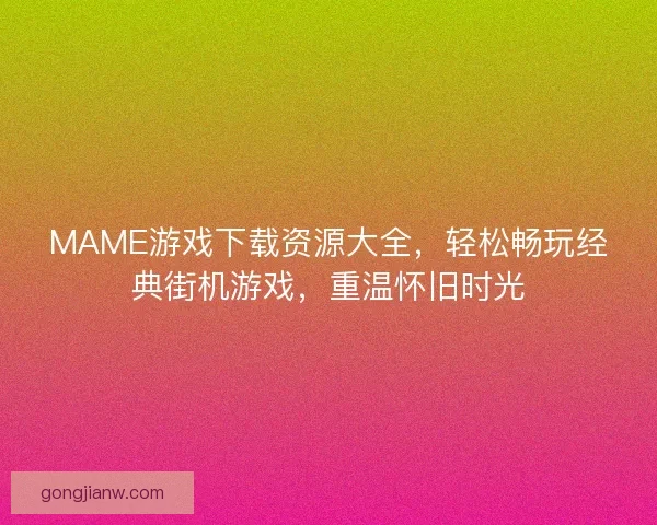 MAME游戏下载资源大全，轻松畅玩经典街机游戏，重温怀旧时光