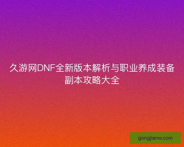 久游网DNF全新版本解析与职业养成装备副本攻略大全