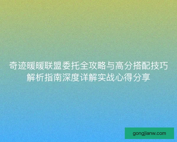 奇迹暖暖联盟委托全攻略与高分搭配技巧解析指南深度详解实战心得分享