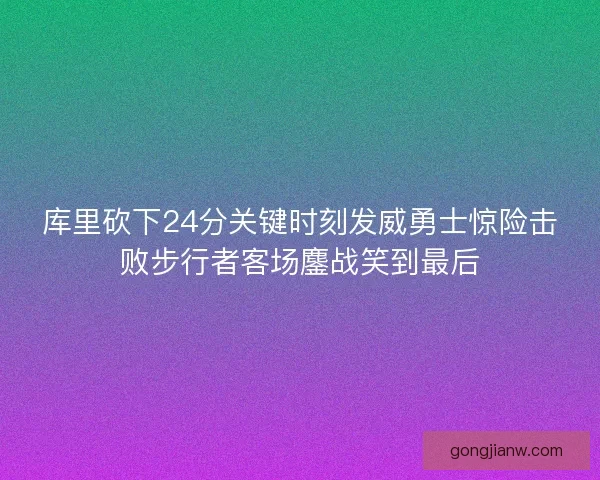 库里砍下24分关键时刻发威勇士惊险击败步行者客场鏖战笑到最后