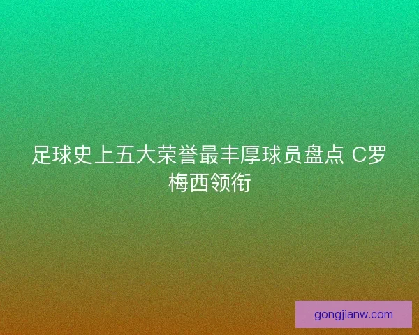 足球史上五大荣誉最丰厚球员盘点 C罗梅西领衔