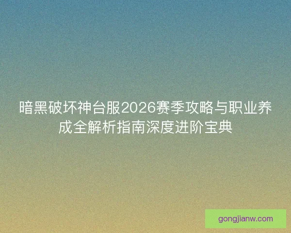 暗黑破坏神台服2026赛季攻略与职业养成全解析指南深度进阶宝典