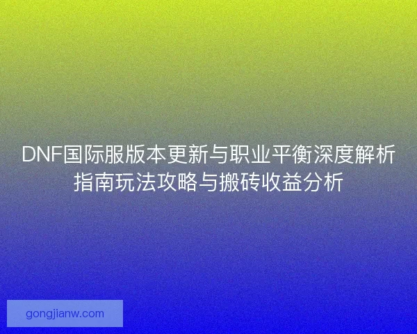 DNF国际服版本更新与职业平衡深度解析指南玩法攻略与搬砖收益分析