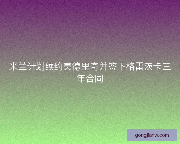 米兰计划续约莫德里奇并签下格雷茨卡三年合同