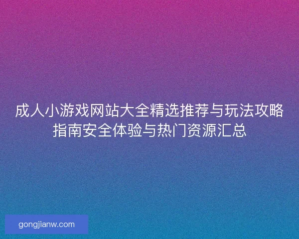 成人小游戏网站大全精选推荐与玩法攻略指南安全体验与热门资源汇总