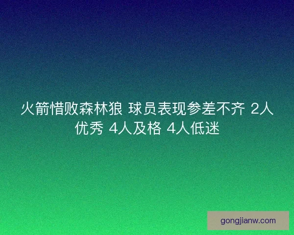火箭惜败森林狼 球员表现参差不齐 2人优秀 4人及格 4人低迷